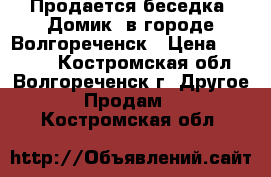 Продается беседка «Домик» в городе Волгореченск › Цена ­ 26 200 - Костромская обл., Волгореченск г. Другое » Продам   . Костромская обл.